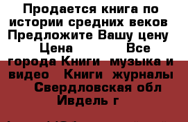 Продается книга по истории средних веков. Предложите Вашу цену! › Цена ­ 5 000 - Все города Книги, музыка и видео » Книги, журналы   . Свердловская обл.,Ивдель г.
